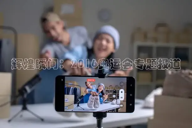 辉煌瞬间：2016奥运会专题报道